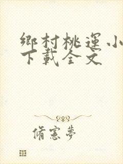 乡村桃运小神医下载全文