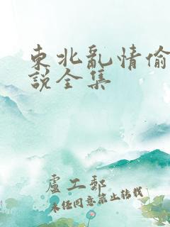 东北乱情偷娘小说全集