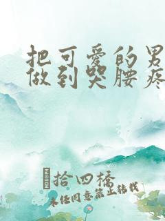 把可爱的男孩子做到哭腰疼网站
