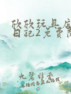 欣欣玩具店打工日记2免费阅读