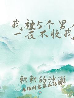 我被5个男人躁一夜不收我怎么办