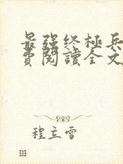 最强终极兵王免费阅读全文无弹窗