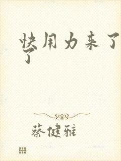 快用力来了要来了