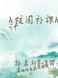 h校园补课h奶汁
