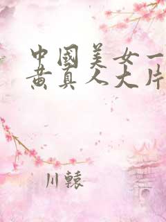中国美女一级特黄真人大片
