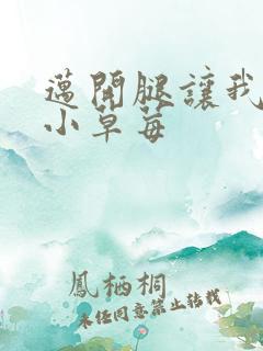 迈开腿让我看看小草莓