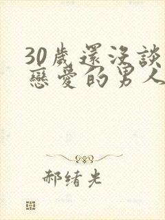 30岁还没谈过恋爱的男人正常吗