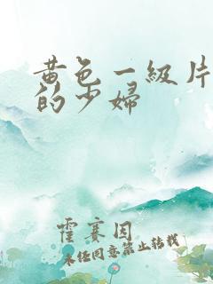 黄色一级片寂寞的少妇
