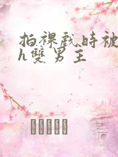 拍裸戏时被c了h双男主