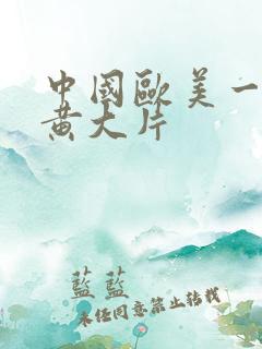 中国欧美一级特黄大片