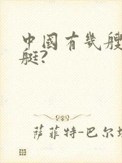 中国有几艘核潜艇?
