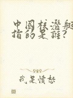 中国核潜艇之父指的是谁?