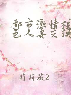 都市激情校园春色人妻交换一区