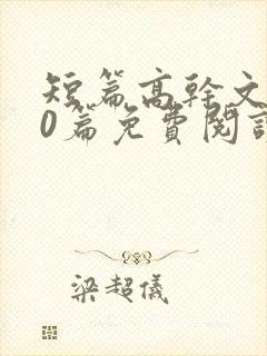 短篇高干文100篇免费阅读