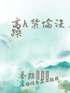 高h禁伦没羞没躁