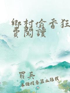 乡村偷香狂医免费阅读