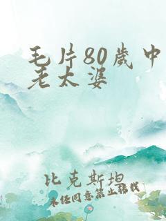 毛片80岁中国老太婆