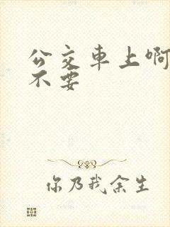 公交车上啊啊啊不要