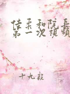 佳柔和院长公的第一次视频