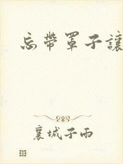 忘带罩子让他吃