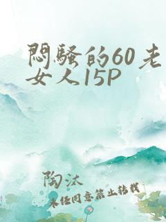 闷骚的60老熟女人15P