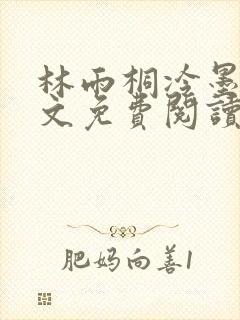 林雨桐冷墨寒全文免费阅读