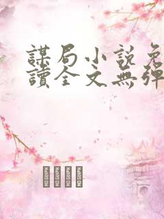 谋局小说免费阅读全文无弹窗