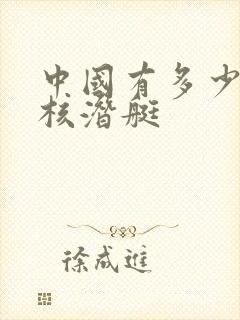 中国有多少战略核潜艇