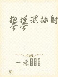 抱摸湿插射攻略爹爹