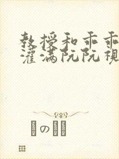 教授和乖乖女h灌满阮阮视频