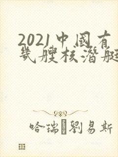 2021中国有几艘核潜艇