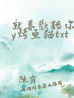 就喜欢听你叫by烤鱼猫txt