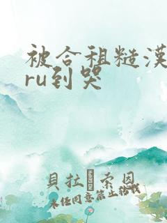 被合租糙汉室友ru到哭