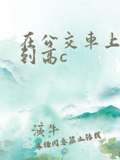 在公交车上被弄到高c