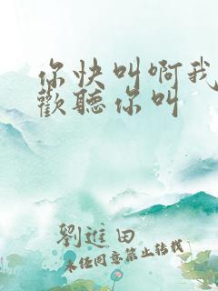 你快叫啊我就喜欢听你叫