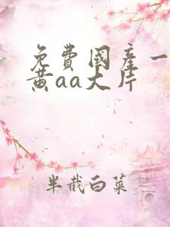 免费国产一级特黄aa大片