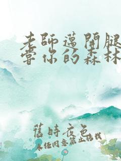 老师迈开腿让尝尝你的森林应用