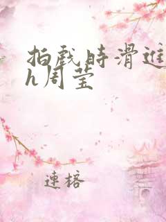 拍戏时滑进去了h周莹