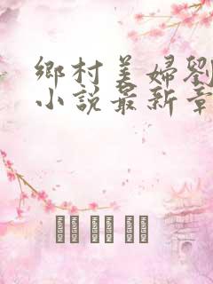 乡村美妇刘大柱小说最新章节更新内容