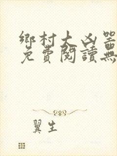乡村大凶器全本免费阅读无弹窗