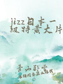 jizz日本一级特黄大片