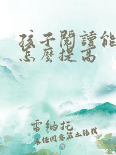 孩子阅读能力差怎么提高