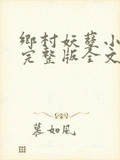 乡村妖孽小村医完整版全文免费阅读小神医
