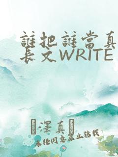 谁把谁当真肉车长文WRITE AS