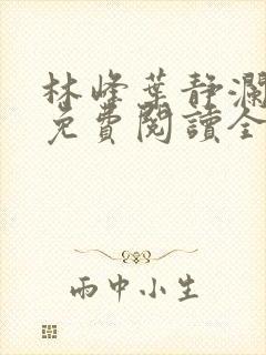 林峰叶静澜小说免费阅读全文无弹窗