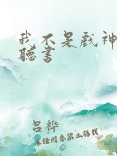 我不是戏神在哪听书