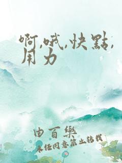 啊,哦,快点,用力