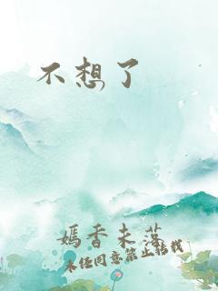 不想了