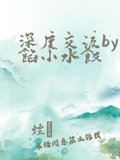 深度交流by肉馅小水饺
