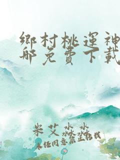 乡村桃运神医在哪免费下载